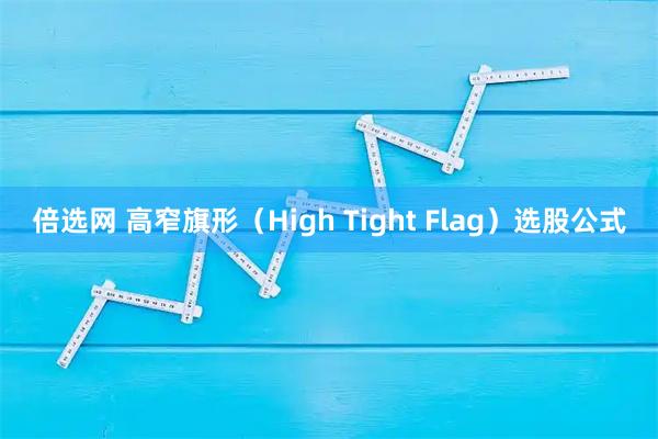倍选网 高窄旗形（High Tight Flag）选股公式