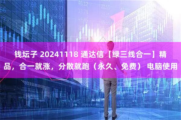 钱坛子 20241118 通达信【绿三线合一】精品，合一就涨，分散就跑（永久、免费） 电脑使用
