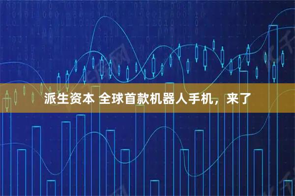 派生资本 全球首款机器人手机，来了